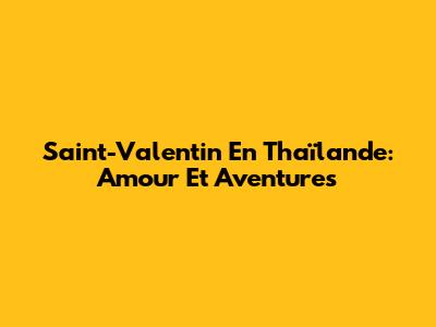 Saint-Valentin En Thaïlande: Amour Et Aventures