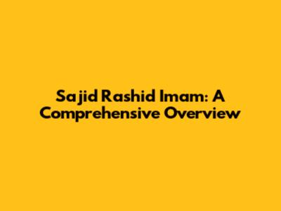 Sajid Rashid Imam: A Comprehensive Overview