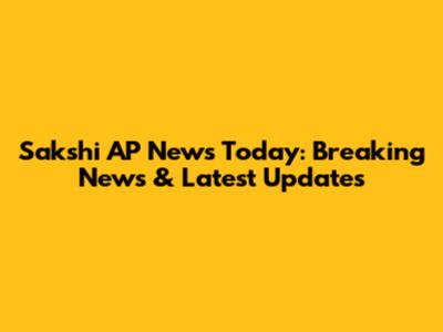 Sakshi AP News Today: Breaking News & Latest Updates