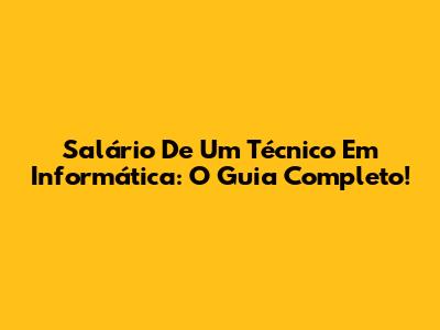 Salário De Um Técnico Em Informática: O Guia Completo!