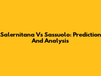 Salernitana Vs Sassuolo: Prediction And Analysis