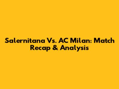 Salernitana Vs. AC Milan: Match Recap & Analysis