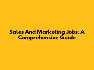 Sales And Marketing Jobs: A Comprehensive Guide