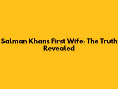 Salman Khan's First Wife: The Truth Revealed