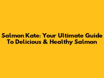 Salmon Kate: Your Ultimate Guide To Delicious & Healthy Salmon