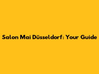 Salon Mai Düsseldorf: Your Guide