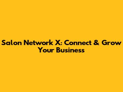 Salon Network X: Connect & Grow Your Business