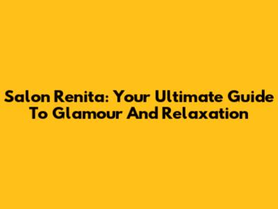 Salon Renita: Your Ultimate Guide To Glamour And Relaxation