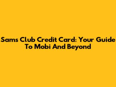 Sam's Club Credit Card: Your Guide To Mobi And Beyond