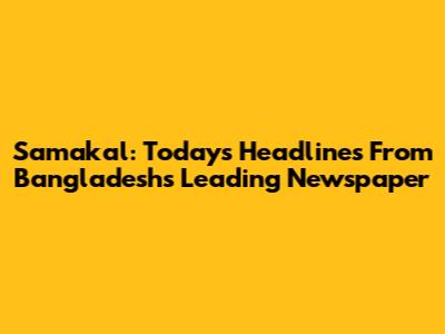 Samakal: Today's Headlines From Bangladesh's Leading Newspaper