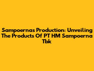 Sampoerna's Production: Unveiling The Products Of PT HM Sampoerna Tbk