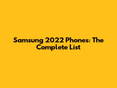 Samsung 2022 Phones: The Complete List
