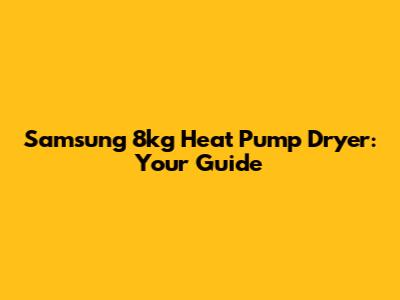 Samsung 8kg Heat Pump Dryer: Your Guide