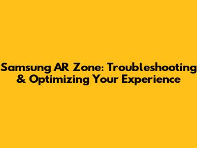 Samsung AR Zone: Troubleshooting & Optimizing Your Experience