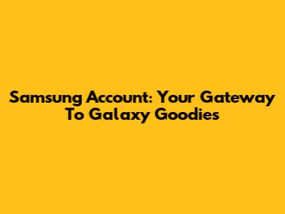 Samsung Account: Your Gateway To Galaxy Goodies