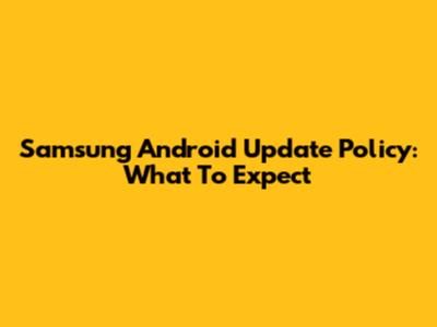 Samsung Android Update Policy: What To Expect