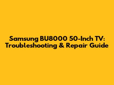 Samsung BU8000 50-Inch TV: Troubleshooting & Repair Guide
