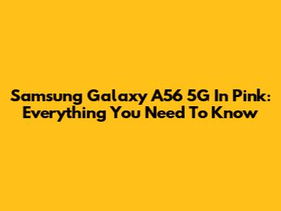 Samsung Galaxy A56 5G In Pink: Everything You Need To Know