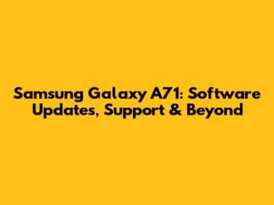 Samsung Galaxy A71: Software Updates, Support & Beyond