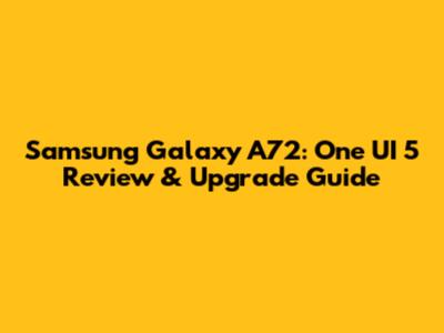 Samsung Galaxy A72: One UI 5 Review & Upgrade Guide