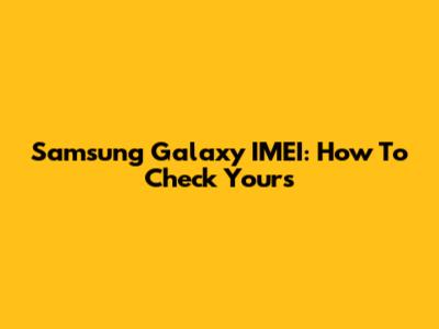Samsung Galaxy IMEI: How To Check Yours