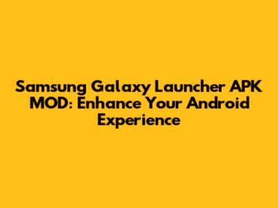 Samsung Galaxy Launcher APK MOD: Enhance Your Android Experience