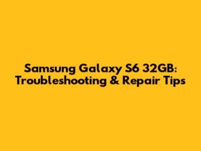 Samsung Galaxy S6 32GB: Troubleshooting & Repair Tips