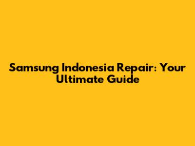 Samsung Indonesia Repair: Your Ultimate Guide