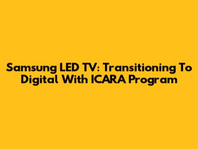 Samsung LED TV: Transitioning To Digital With ICARA Program