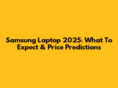 Samsung Laptop 2025: What To Expect & Price Predictions