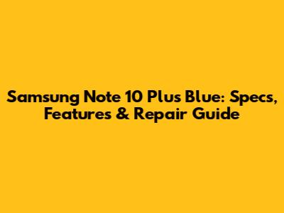 Samsung Note 10 Plus Blue: Specs, Features & Repair Guide