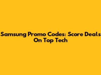 Samsung Promo Codes: Score Deals On Top Tech