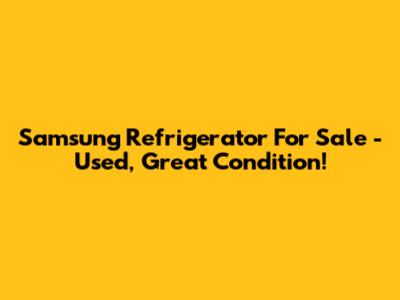 Samsung Refrigerator For Sale - Used, Great Condition!