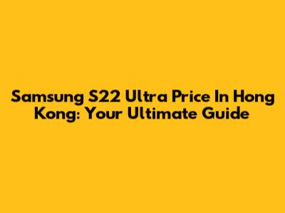 Samsung S22 Ultra Price In Hong Kong: Your Ultimate Guide
