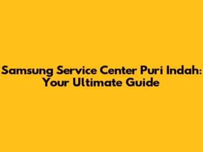 Samsung Service Center Puri Indah: Your Ultimate Guide