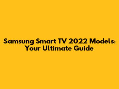 Samsung Smart TV 2022 Models: Your Ultimate Guide