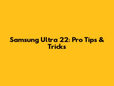 Samsung Ultra 22: Pro Tips & Tricks