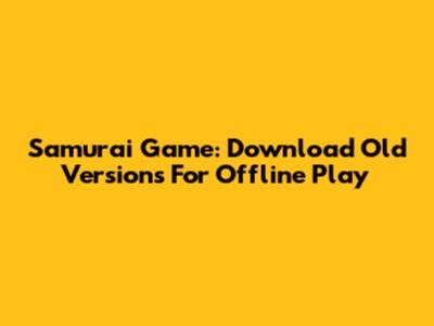 Samurai Game: Download Old Versions For Offline Play