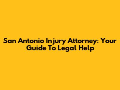 San Antonio Injury Attorney: Your Guide To Legal Help