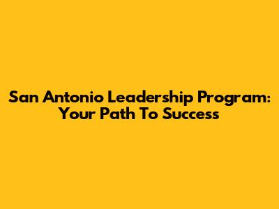 San Antonio Leadership Program: Your Path To Success