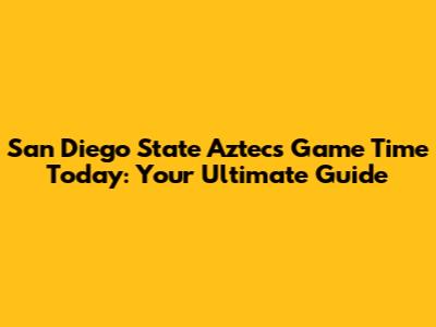 San Diego State Aztecs Game Time Today: Your Ultimate Guide