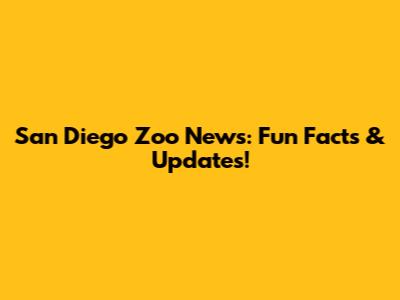 San Diego Zoo News: Fun Facts & Updates!
