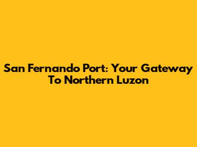 San Fernando Port: Your Gateway To Northern Luzon