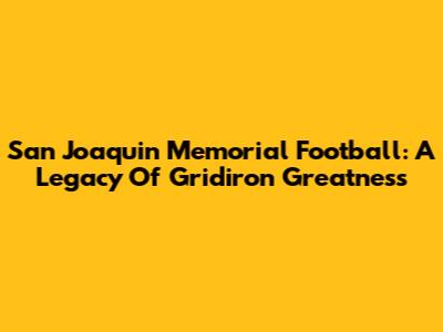 San Joaquin Memorial Football: A Legacy Of Gridiron Greatness