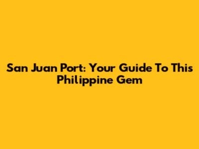 San Juan Port: Your Guide To This Philippine Gem