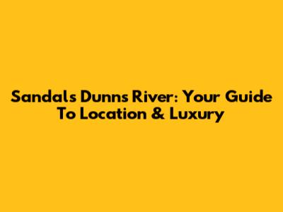 Sandals Dunn's River: Your Guide To Location & Luxury