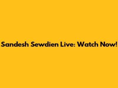 Sandesh Sewdien Live: Watch Now!