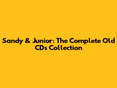 Sandy & Junior: The Complete Old CDs Collection