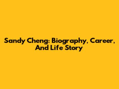 Sandy Cheng: Biography, Career, And Life Story