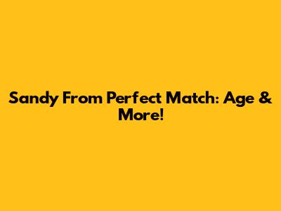 Sandy From Perfect Match: Age & More!